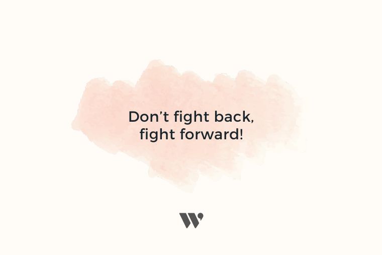 Don't fight back, fight forward!